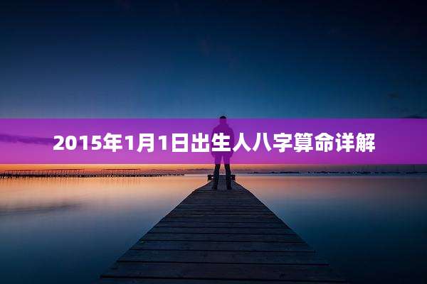 2015年1月1日出生人八字算命详解