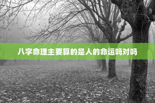 八字命理主要算的是人的命运吗对吗
