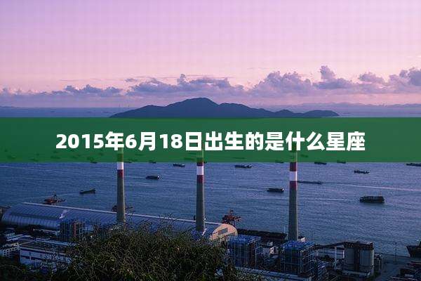 2015年6月18日出生的是什么星座