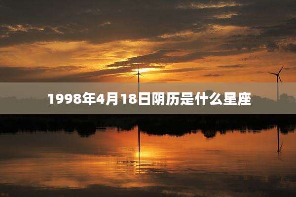 1998年4月18日阴历是什么星座