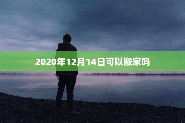 2020年12月14日可以搬家吗