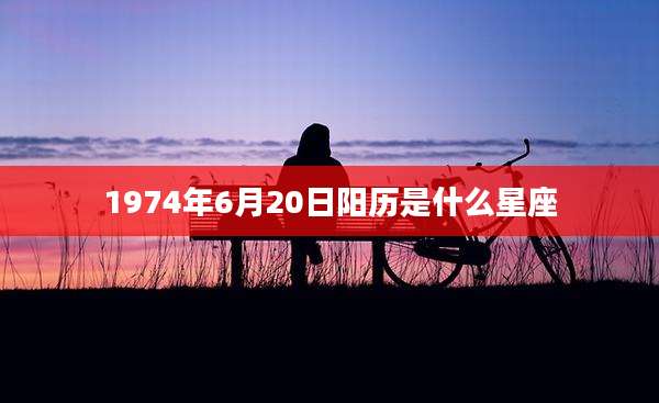 1974年6月20日阳历是什么星座