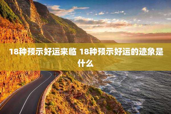 18种预示好运来临 18种预示好运的迹象是什么