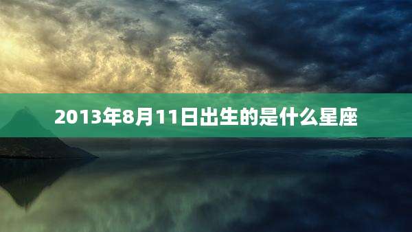 2013年8月11日出生的是什么星座