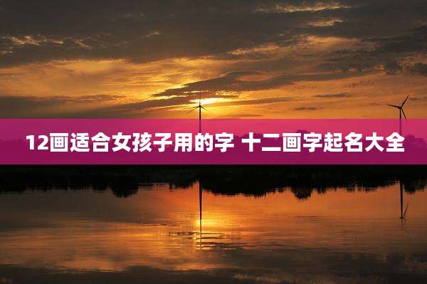 12画适合女孩子用的字 十二画字起名大全