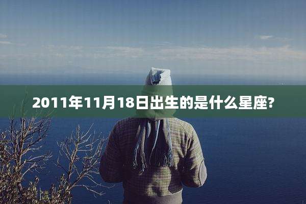 2011年11月18日出生的是什么星座?