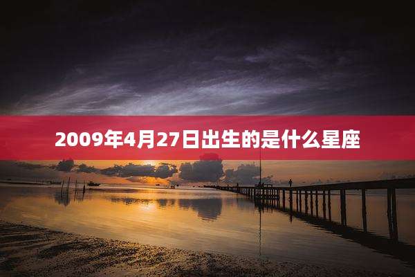 2009年4月27日出生的是什么星座