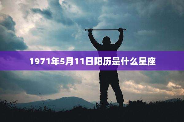 1971年5月11日阳历是什么星座