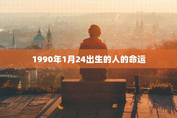 1990年1月24出生的人的命运