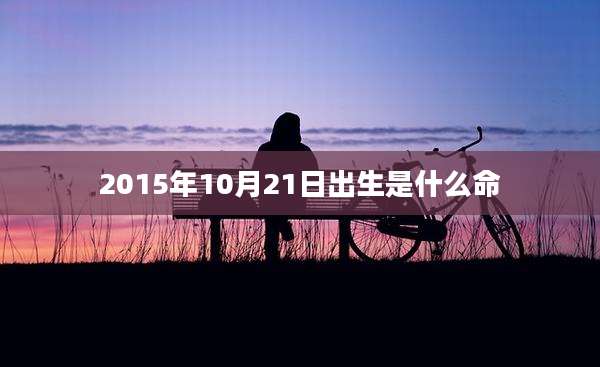2015年10月21日出生是什么命