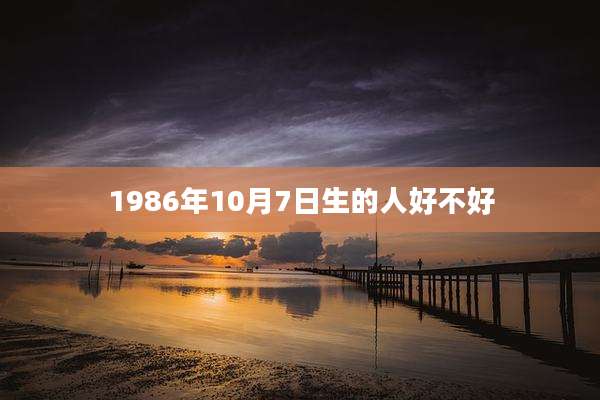 1986年10月7日生的人好不好