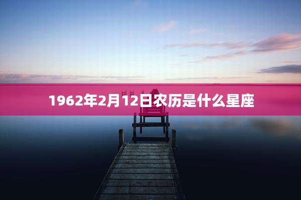 1962年2月12日农历是什么星座