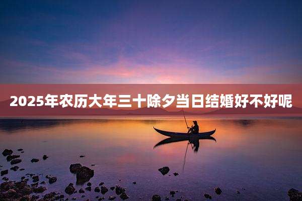 2025年农历大年三十除夕当日结婚好不好呢