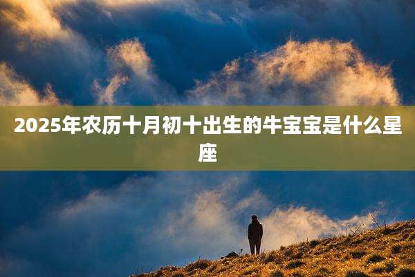 2025年农历十月初十出生的牛宝宝是什么星座