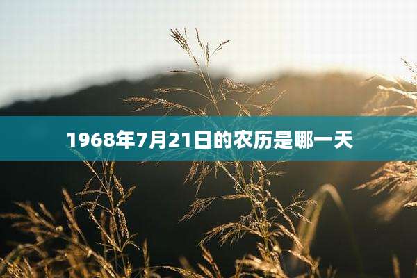 1968年7月21日的农历是哪一天