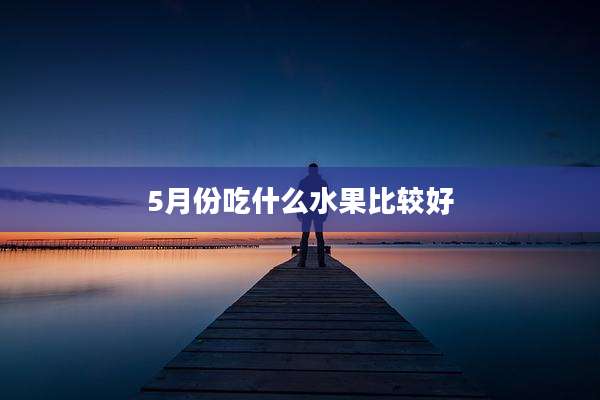 5月份吃什么水果比较好