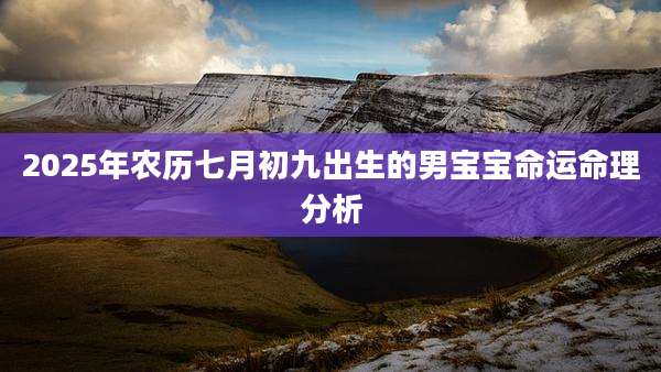 2025年农历七月初九出生的男宝宝命运命理分析
