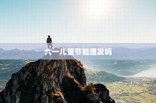 六一儿童节能理发吗