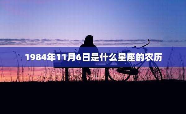 1984年11月6日是什么星座的农历