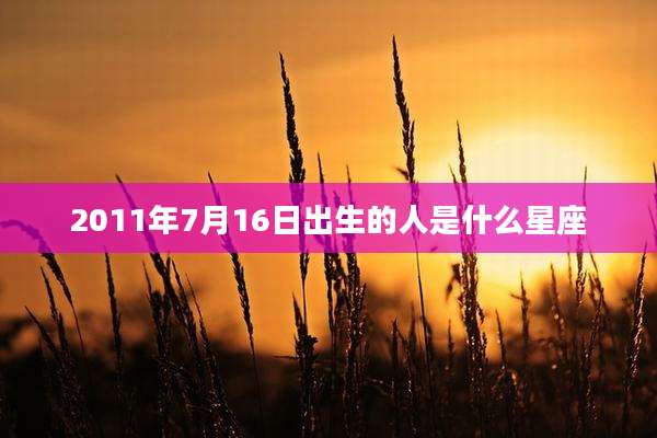 2011年7月16日出生的人是什么星座