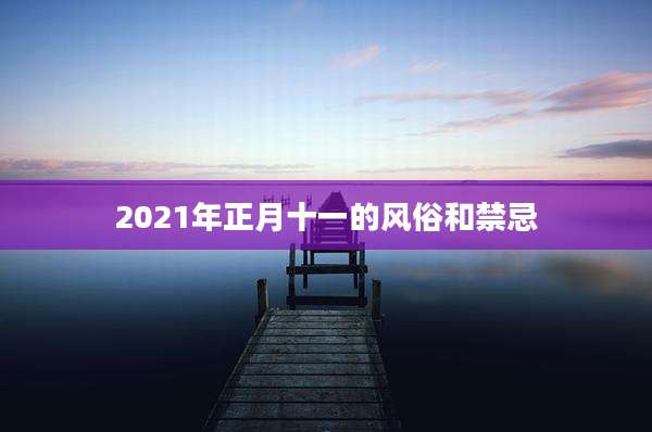 2021年正月十一的风俗和禁忌