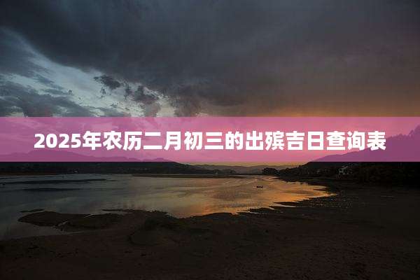 2025年农历二月初三的出殡吉日查询表