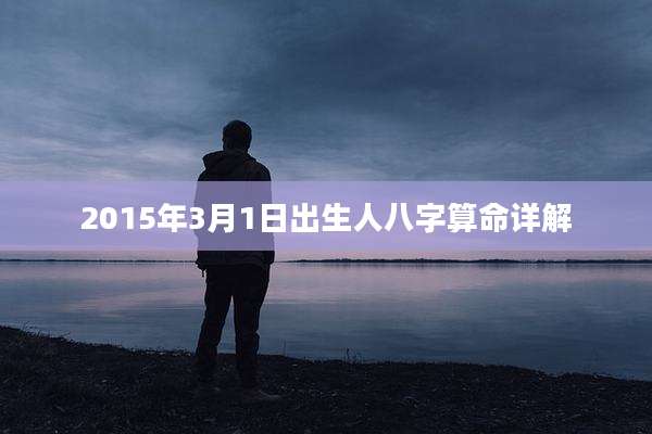 2015年3月1日出生人八字算命详解