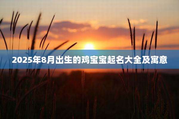 2025年8月出生的鸡宝宝起名大全及寓意
