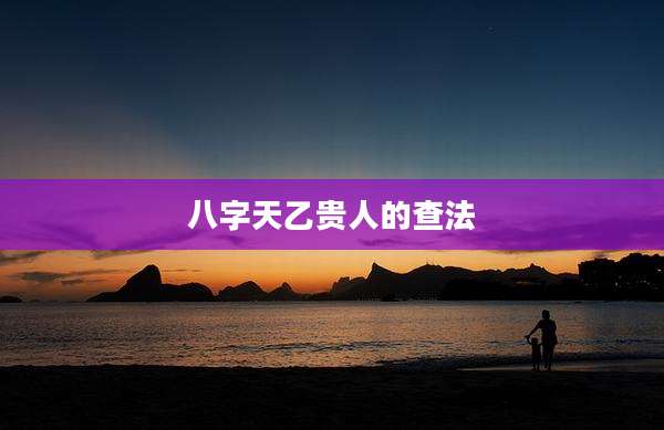 八字天乙贵人的查法