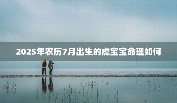 2025年农历7月出生的虎宝宝命理如何