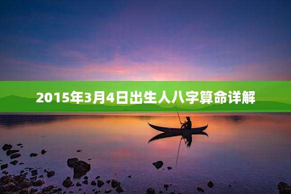 2015年3月4日出生人八字算命详解