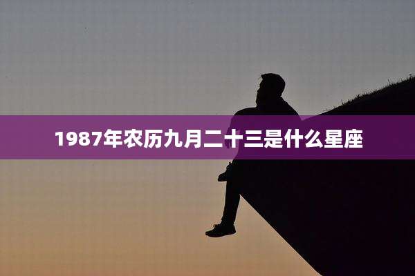 1987年农历九月二十三是什么星座
