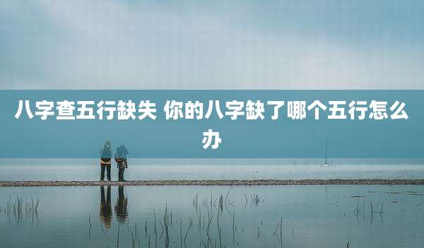 八字查五行缺失 你的八字缺了哪个五行怎么办
