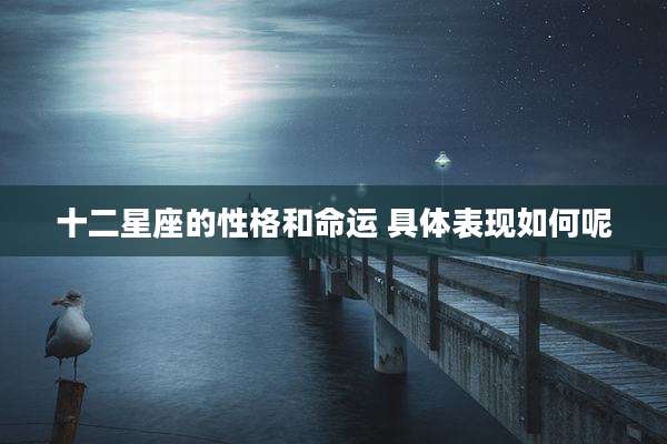 十二星座的性格和命运 具体表现如何呢