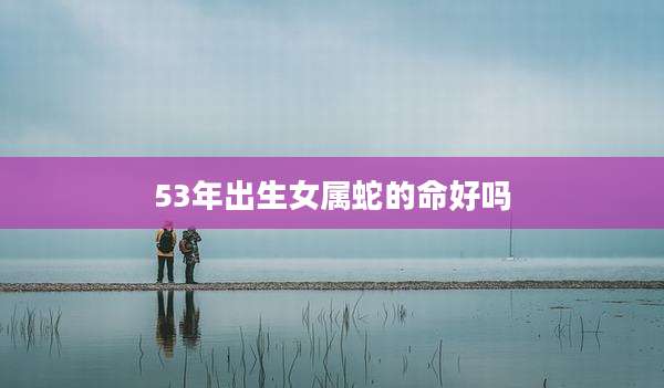 53年出生女属蛇的命好吗