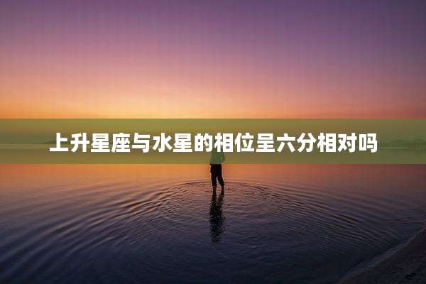 上升星座与水星的相位呈六分相对吗