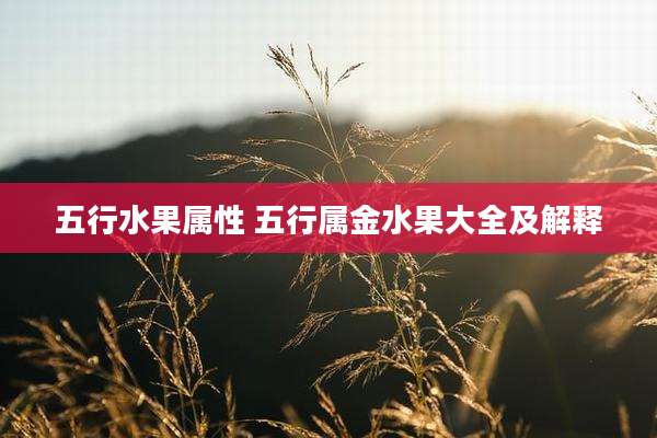 五行水果属性 五行属金水果大全及解释