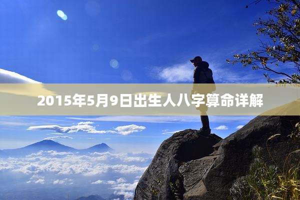 2015年5月9日出生人八字算命详解