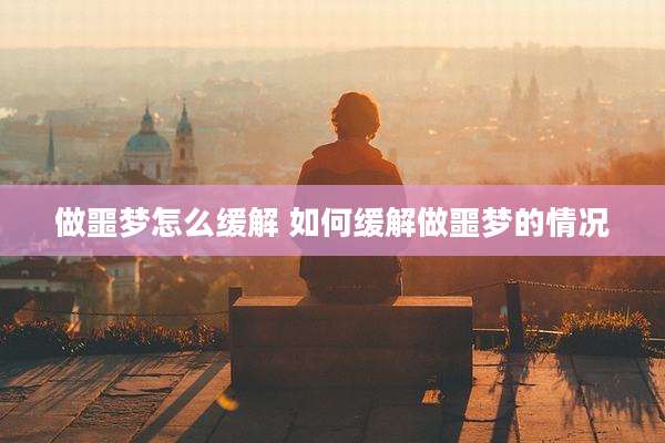 做噩梦怎么缓解 如何缓解做噩梦的情况