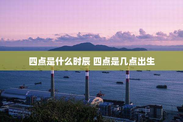 四点是什么时辰 四点是几点出生
