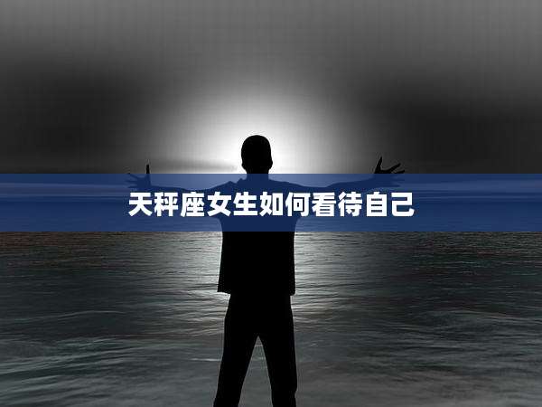 天秤座女生如何看待自己