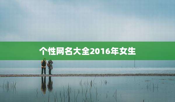 个性网名大全2016年女生