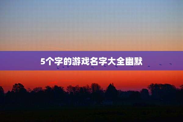 5个字的游戏名字大全幽默