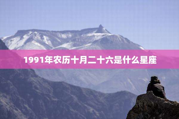 1991年农历十月二十六是什么星座