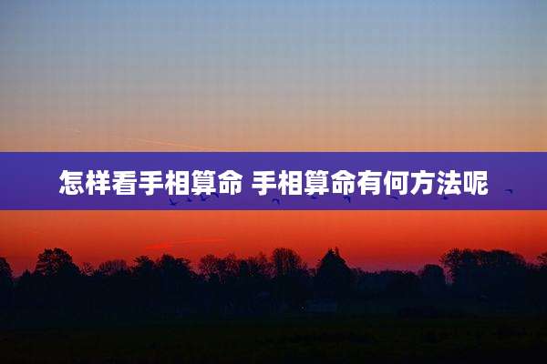 怎样看手相算命 手相算命有何方法呢