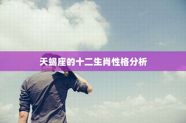天蝎座的十二生肖性格分析