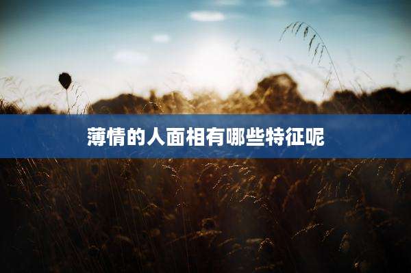 薄情的人面相有哪些特征呢