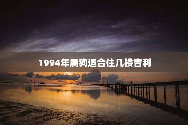 1994年属狗适合住几楼吉利