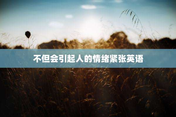 不但会引起人的情绪紧张英语