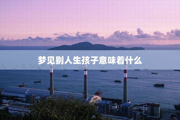 梦见别人生孩子意味着什么